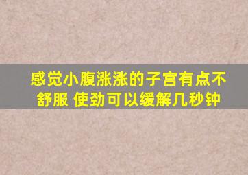 感觉小腹涨涨的子宫有点不舒服 使劲可以缓解几秒钟